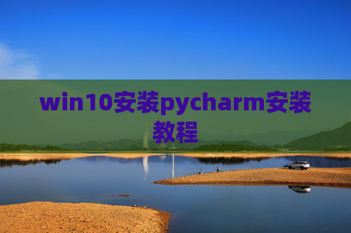 win10安装pycharm安装教程 win10安装pycharm安装教程